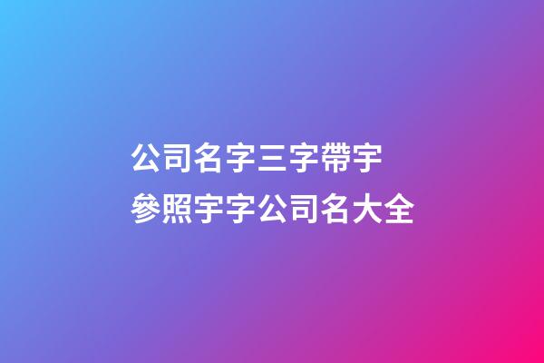 公司名字三字帶宇 參照宇字公司名大全-第1張-公司起名-玄機派